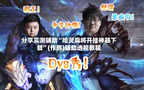 分享实测辅助“哈灵麻将开挂神器下载”(作弊)辅助透视教程