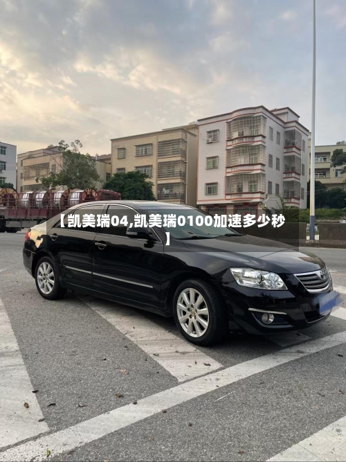 【凯美瑞04,凯美瑞0100加速多少秒】
