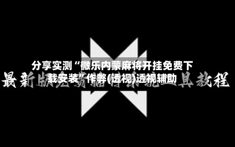 分享实测“微乐内蒙麻将开挂免费下载安装”作弊(透视)透视辅助