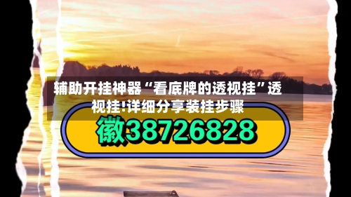 辅助开挂神器“看底牌的透视挂”透视挂!详细分享装挂步骤