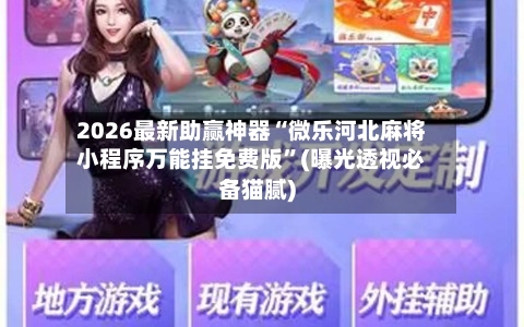 2026最新助赢神器“微乐河北麻将小程序万能挂免费版”(曝光透视必备猫腻)