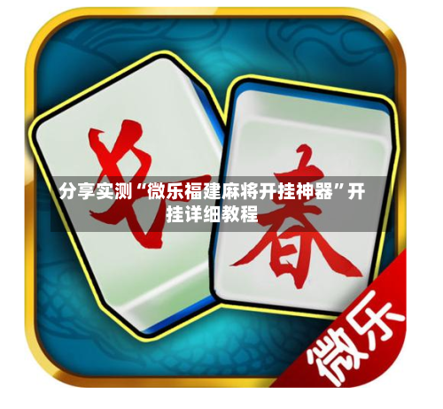 分享实测“微乐福建麻将开挂神器”开挂详细教程