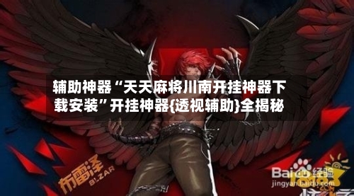 辅助神器“天天麻将川南开挂神器下载安装”开挂神器{透视辅助}全揭秘