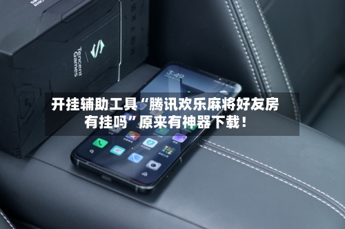 开挂辅助工具“腾讯欢乐麻将好友房有挂吗”原来有神器下载！