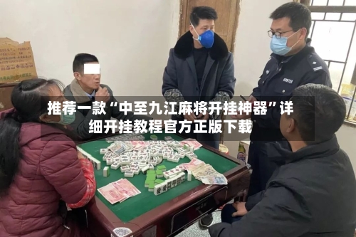推荐一款“中至九江麻将开挂神器”详细开挂教程官方正版下载