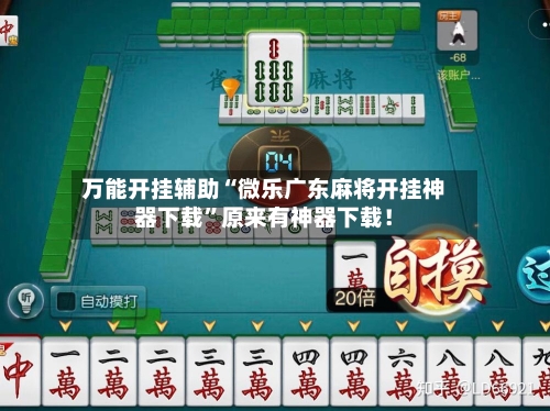 万能开挂辅助“微乐广东麻将开挂神器下载”原来有神器下载！