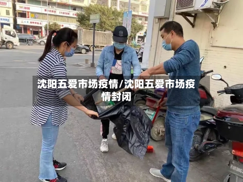 沈阳五爱市场疫情/沈阳五爱市场疫情封闭
