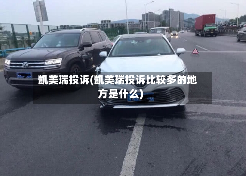 凯美瑞投诉(凯美瑞投诉比较多的地方是什么)