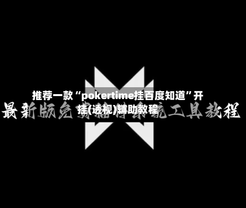 推荐一款“pokertime挂百度知道”开挂(透视)辅助教程