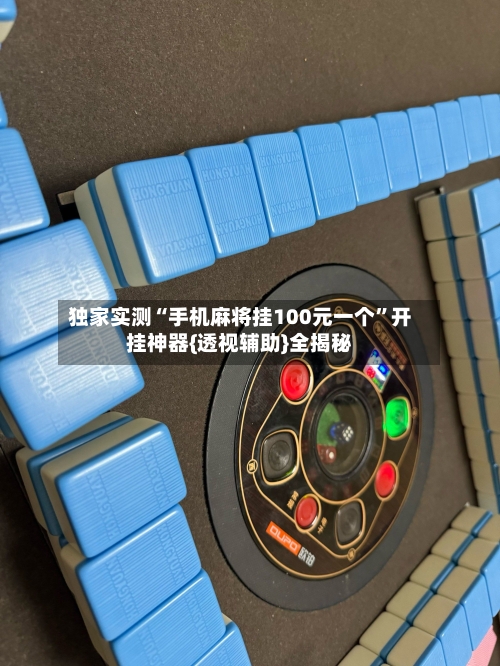 独家实测“手机麻将挂100元一个”开挂神器{透视辅助}全揭秘