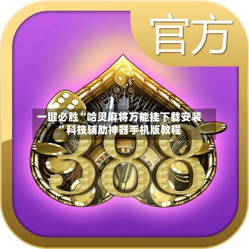一键必胜“哈灵麻将万能挂下载安装”科技辅助神器手机版教程