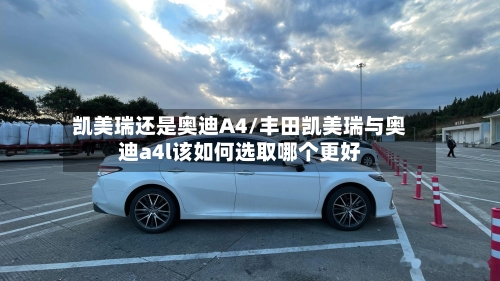 凯美瑞还是奥迪A4/丰田凯美瑞与奥迪a4l该如何选取哪个更好