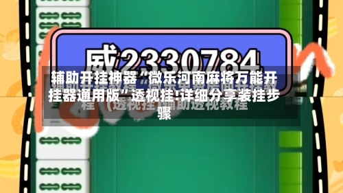 辅助开挂神器“微乐河南麻将万能开挂器通用版”透视挂!详细分享装挂步骤