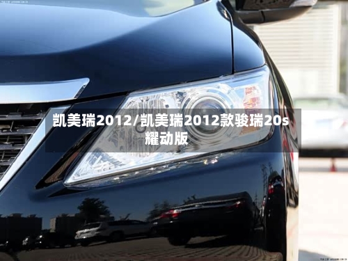 凯美瑞2012/凯美瑞2012款骏瑞20s耀动版