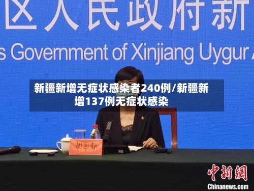 新疆新增无症状感染者240例/新疆新增137例无症状感染
