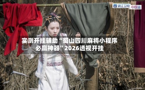 实测开挂辅助“蜀山四川麻将小程序必赢神器”2026透视开挂