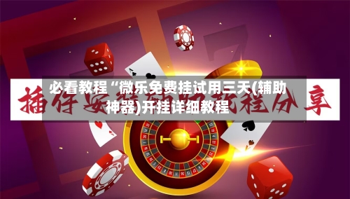 必看教程“微乐免费挂试用三天(辅助神器)开挂详细教程