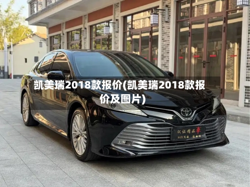凯美瑞2018款报价(凯美瑞2018款报价及图片)