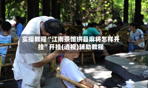 实操教程“江南茶馆珙县麻将怎样开挂”开挂(透视)辅助教程