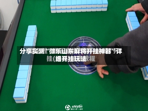 分享实测“微乐山东麻将开挂神器”详细开挂玩法