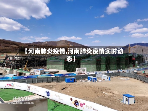 【河南肺炎疫情,河南肺炎疫情实时动态】
