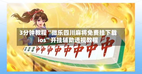 3分钟教程“微乐四川麻将免费挂下载ios”开挂辅助透视教程