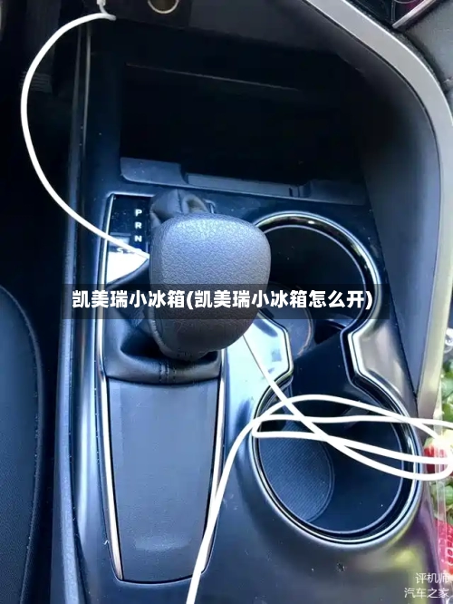 凯美瑞小冰箱(凯美瑞小冰箱怎么开)