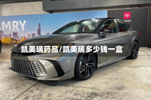 凯美瑞药品/凯美瑞多少钱一盒