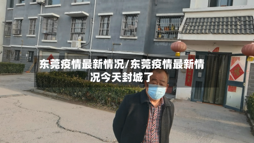 东莞疫情最新情况/东莞疫情最新情况今天封城了