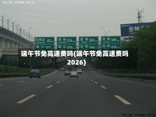 端午节免高速费吗(端午节免高速费吗2026)