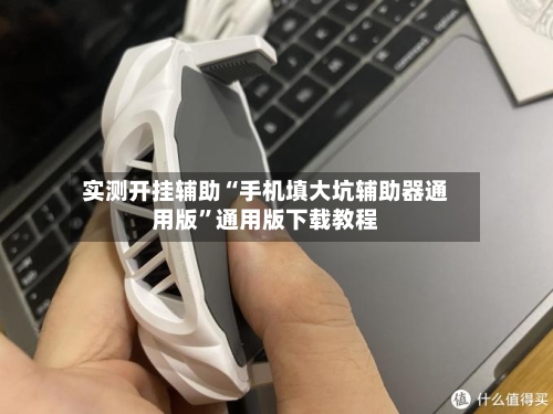 实测开挂辅助“手机填大坑辅助器通用版”通用版下载教程