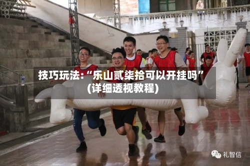 技巧玩法:“乐山贰柒拾可以开挂吗”(详细透视教程)