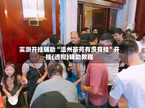 实测开挂辅助“温州茶苑有没有挂”开挂(透视)辅助教程