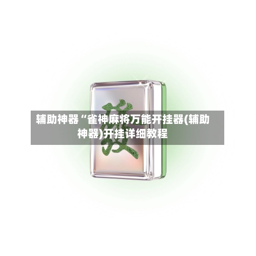 辅助神器“雀神麻将万能开挂器(辅助神器)开挂详细教程