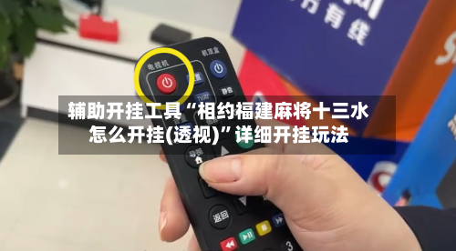 辅助开挂工具“相约福建麻将十三水怎么开挂(透视)”详细开挂玩法
