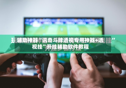 辅助神器“讯奇斗牌透视专用神器+透视挂”开挂辅助软件教程