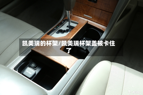 凯美瑞的杯架/凯美瑞杯架盖被卡住了