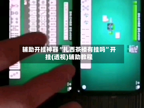 辅助开挂神器“扎西茶楼有挂吗”开挂(透视)辅助教程