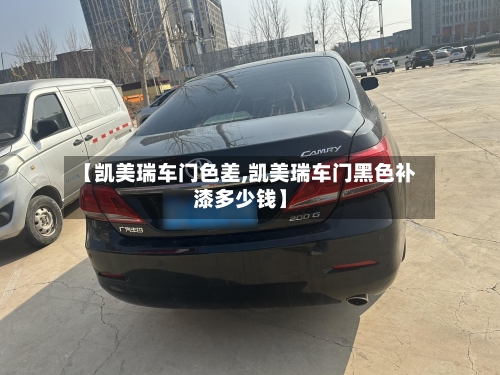 【凯美瑞车门色差,凯美瑞车门黑色补漆多少钱】