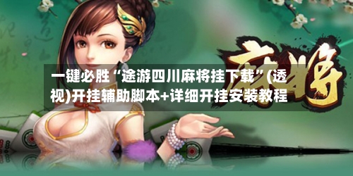 一键必胜“途游四川麻将挂下载”(透视)开挂辅助脚本+详细开挂安装教程