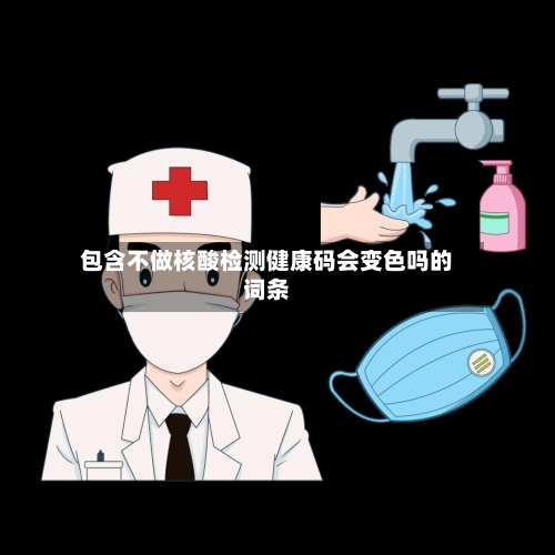 包含不做核酸检测健康码会变色吗的词条