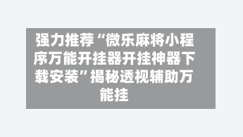 强力推荐“微乐麻将小程序万能开挂器开挂神器下载安装”揭秘透视辅助万能挂