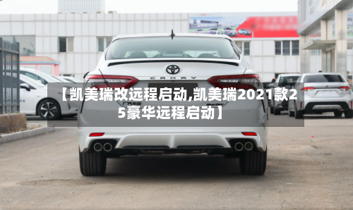 【凯美瑞改远程启动,凯美瑞2021款25豪华远程启动】