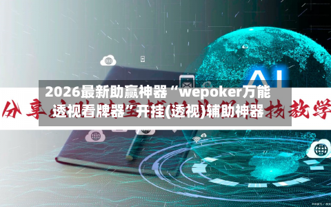 2026最新助赢神器“wepoker万能透视看牌器”开挂(透视)辅助神器