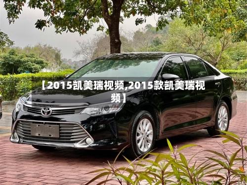 【2015凯美瑞视频,2015款凯美瑞视频】