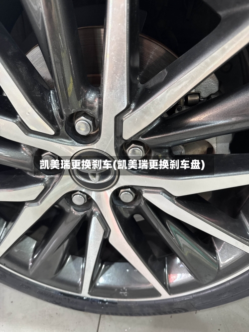凯美瑞更换刹车(凯美瑞更换刹车盘)