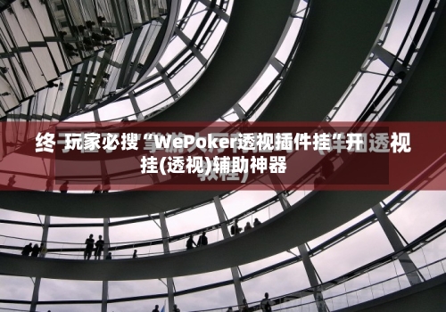 玩家必搜“WePoker透视插件挂”开挂(透视)辅助神器