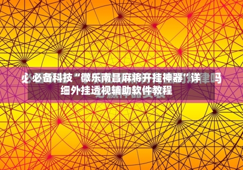 必备科技“微乐南昌麻将开挂神器”详细外挂透视辅助软件教程