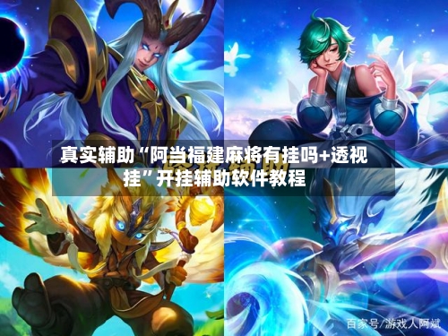 真实辅助“阿当福建麻将有挂吗+透视挂”开挂辅助软件教程
