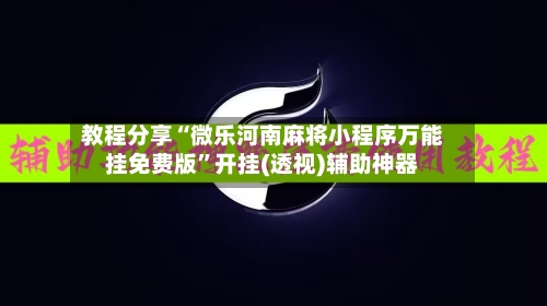教程分享“微乐河南麻将小程序万能挂免费版”开挂(透视)辅助神器